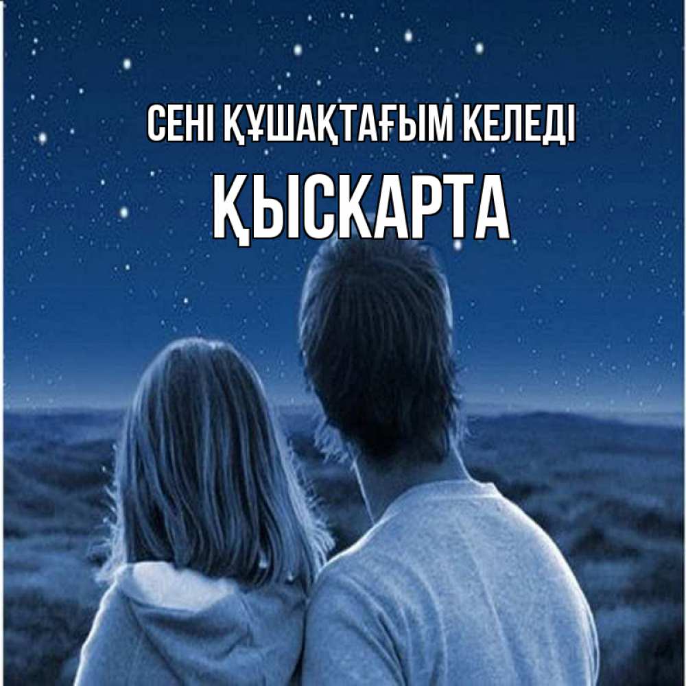 Күн сайын ашық хат с именем, Қыскарта сені құшақтағым келеді парень с девушкой смотрят на звезды Онлайн тегін жүктеп алу тілектері бар керемет карта 