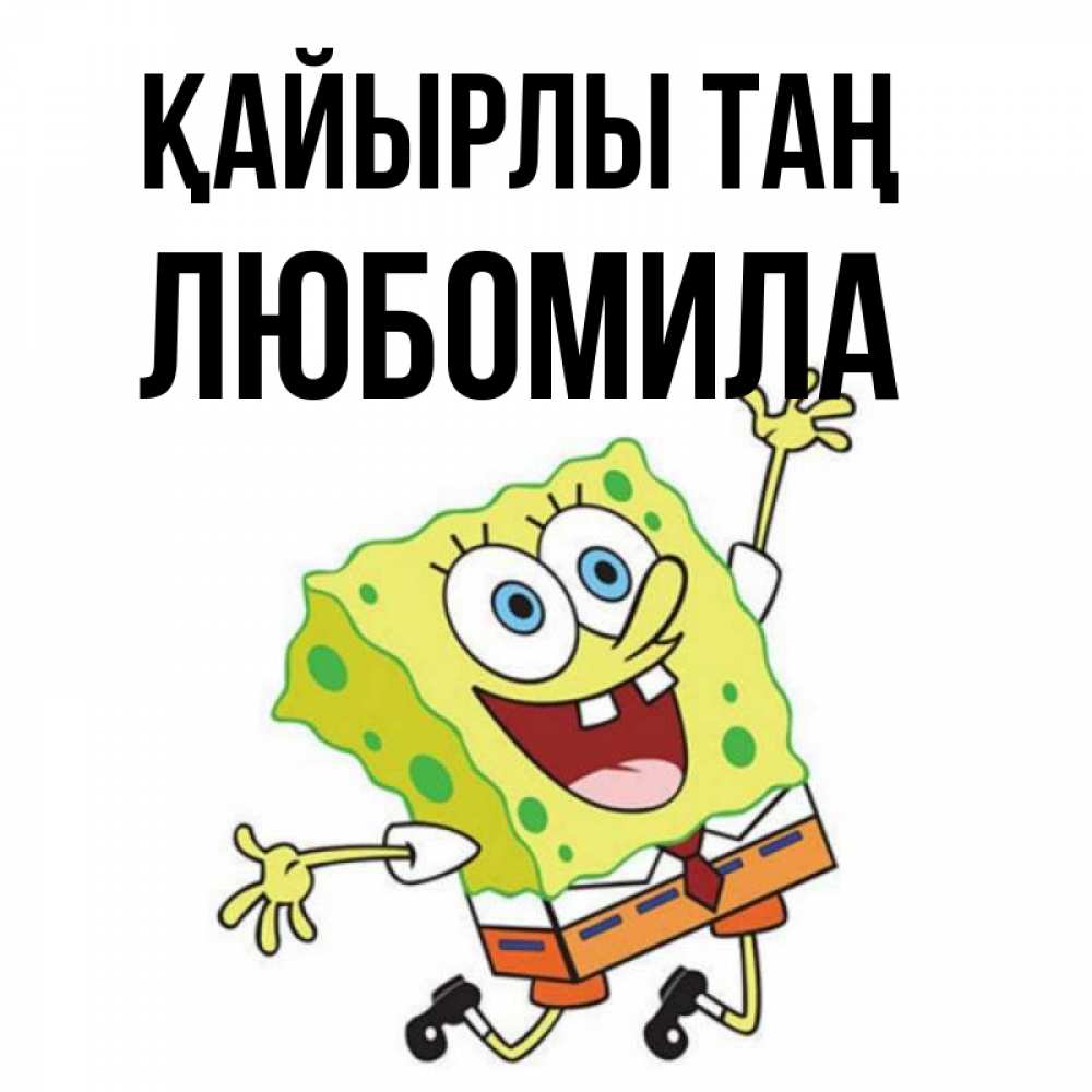 Күн сайын ашық хат с именем, Любомила Қайырлы таң улыбающийся спанч Боб Онлайн тегін жүктеп алу тілектері бар керемет карта 