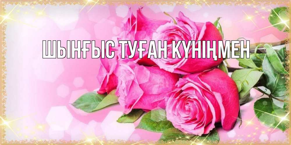 Картинка  с именем , ШЫНҒЫС! ТУҒАН КҮНІҢМЕН!