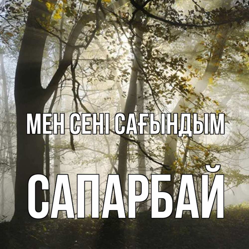 Күн сайын ашық хат с именем, САПАРБАЙ Мен сені сағындым грустно Онлайн тегін жүктеп алу тілектері бар керемет карта 