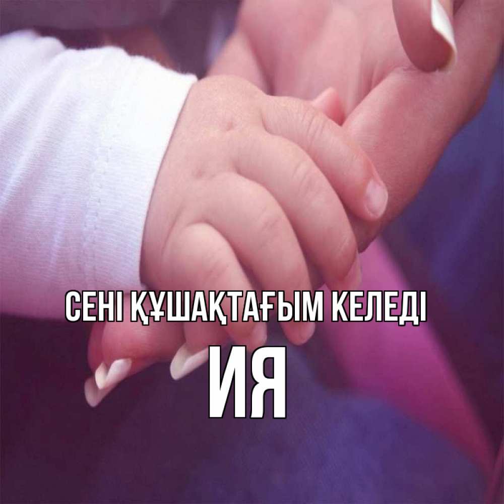 Күн сайын ашық хат с именем, Ия сені құшақтағым келеді мама с ребенком Онлайн тегін жүктеп алу тілектері бар керемет карта 