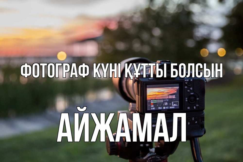 Күн сайын ашық хат с именем, АЙЖАМАЛ Фотограф күні құтты болсын с днем фотографа Онлайн тегін жүктеп алу тілектері бар керемет карта 