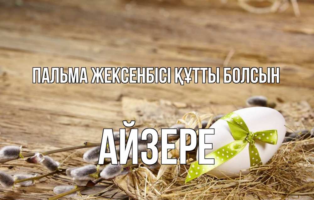 Күн сайын ашық хат с именем, АЙЗЕРЕ Пальма жексенбісі құтты болсын верба Онлайн тегін жүктеп алу тілектері бар керемет карта 