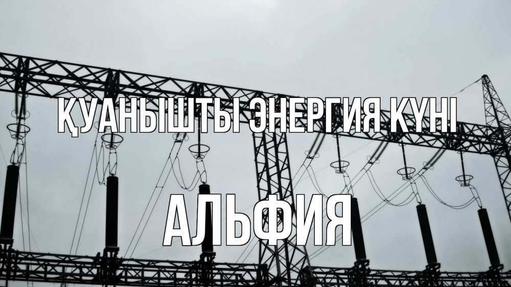Күн сайын ашық хат с именем, Альфия Қуанышты энергия күні энергетика Онлайн тегін жүктеп алу тілектері бар керемет карта 