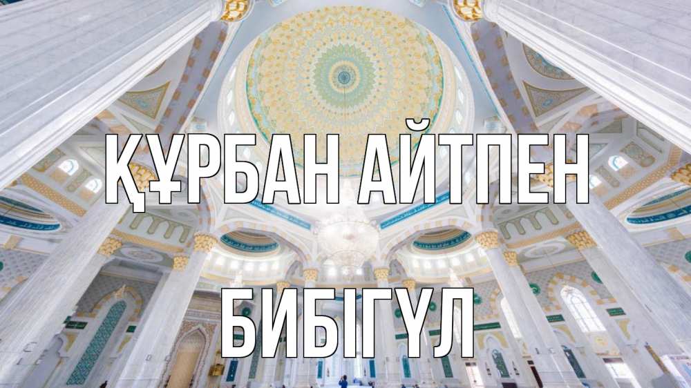 Күн сайын ашық хат с именем, БИБІГҮЛ Құрбан айтпен мечеть Онлайн тегін жүктеп алу тілектері бар керемет карта 