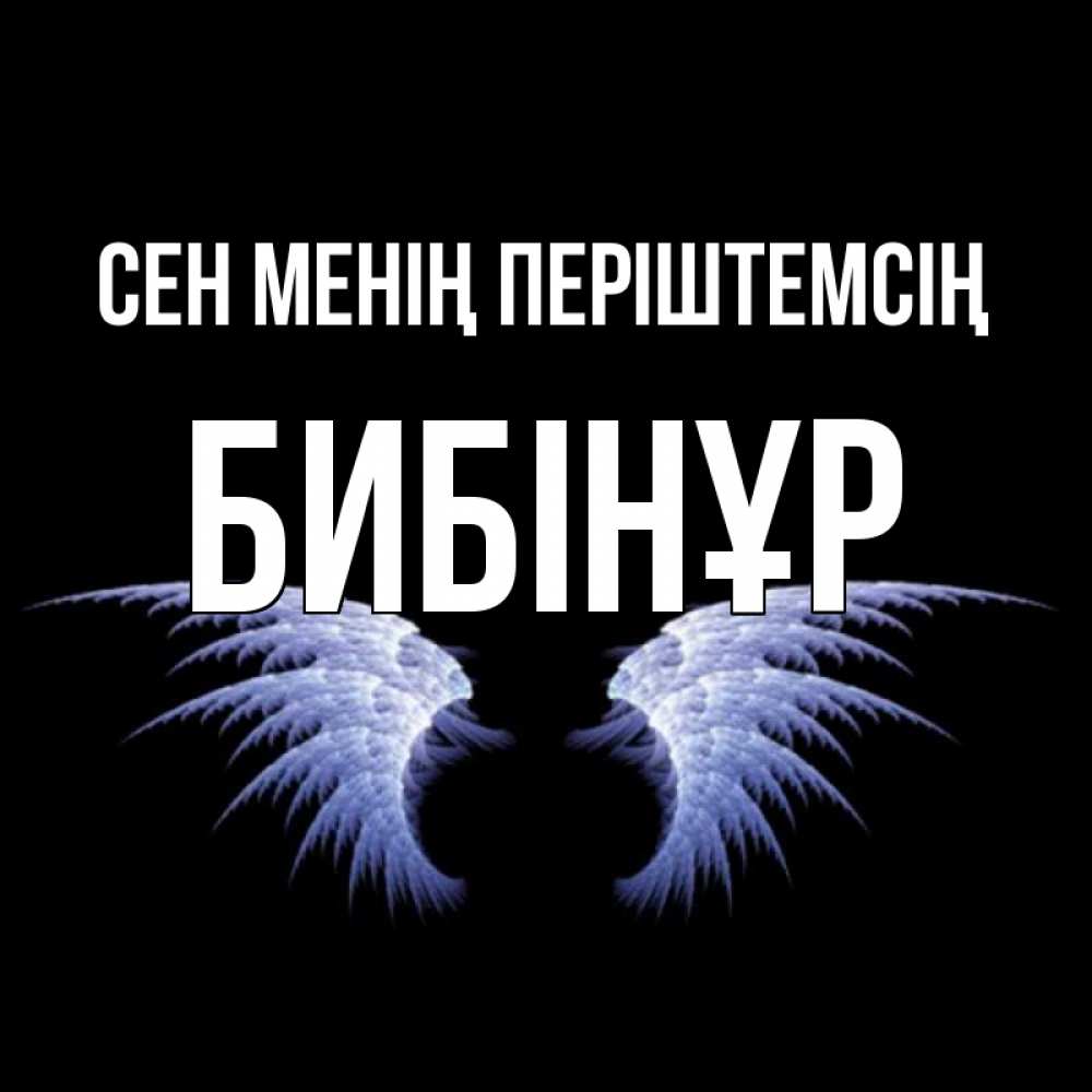 Күн сайын ашық хат с именем, БИБІНҰР Сен менің періштемсің ангельские крылья на черном фоне Онлайн тегін жүктеп алу тілектері бар керемет карта 