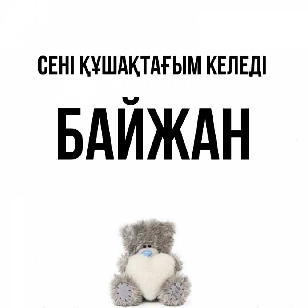 Күн сайын ашық хат с именем, Байжан сені құшақтағым келеді медвежонок с сердечком белого цвета Онлайн тегін жүктеп алу тілектері бар керемет карта 
