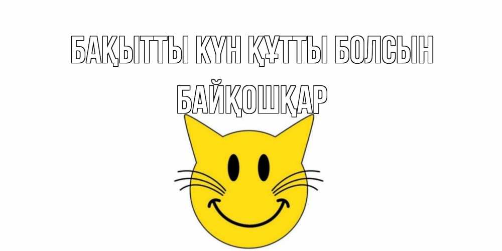 Күн сайын ашық хат с именем, Байқошқар Бақытты күн құтты болсын кот, улыбка Онлайн тегін жүктеп алу тілектері бар керемет карта 