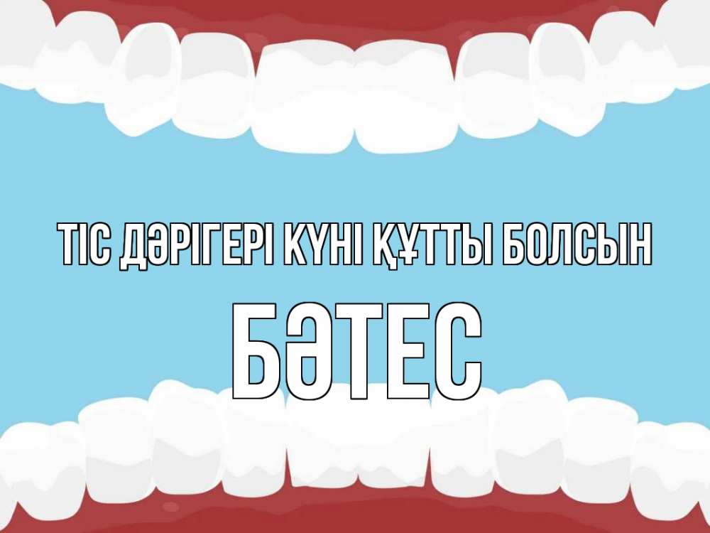 Күн сайын ашық хат с именем, БӘТЕС Тіс дәрігері күні құтты болсын с днем стоматолога Онлайн тегін жүктеп алу тілектері бар керемет карта 
