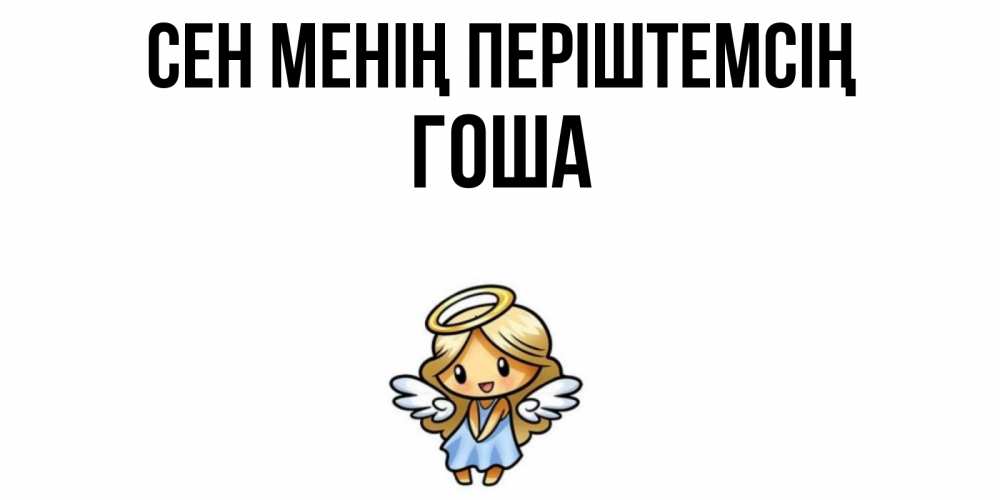 Күн сайын ашық хат с именем, Гоша Сен менің періштемсің ангел Онлайн тегін жүктеп алу тілектері бар керемет карта 