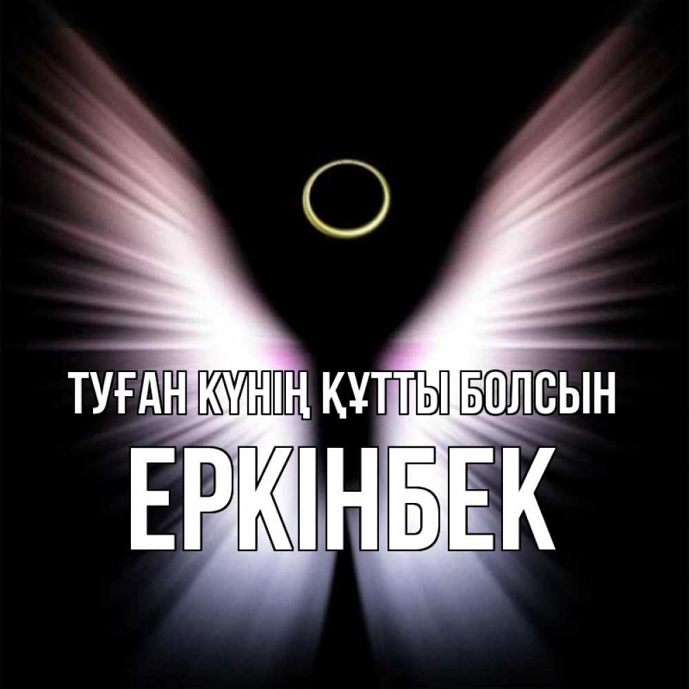 Күн сайын ашық хат с именем, Еркінбек Туған күнің құтты болсын ангел из света Онлайн тегін жүктеп алу тілектері бар керемет карта 