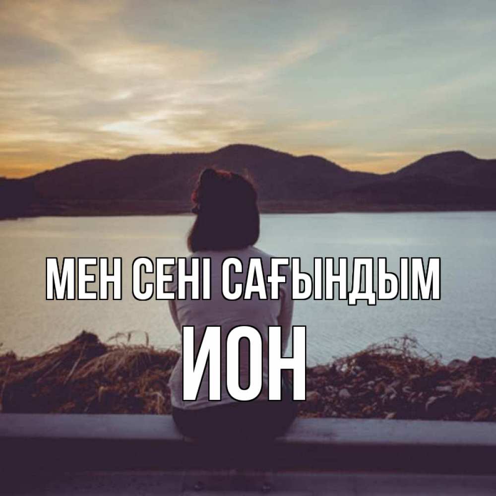 Күн сайын ашық хат с именем, Ион Мен сені сағындым я уже соскучилась Онлайн тегін жүктеп алу тілектері бар керемет карта 