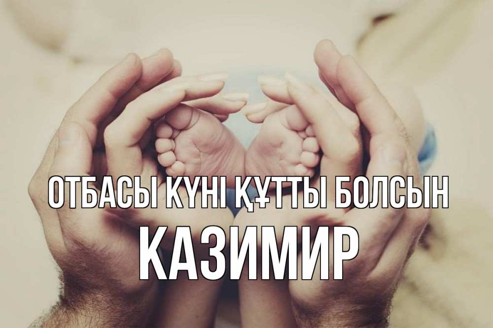 Күн сайын ашық хат с именем, Казимир отбасы күні құтты болсын Семья, малыш, руки Онлайн тегін жүктеп алу тілектері бар керемет карта 