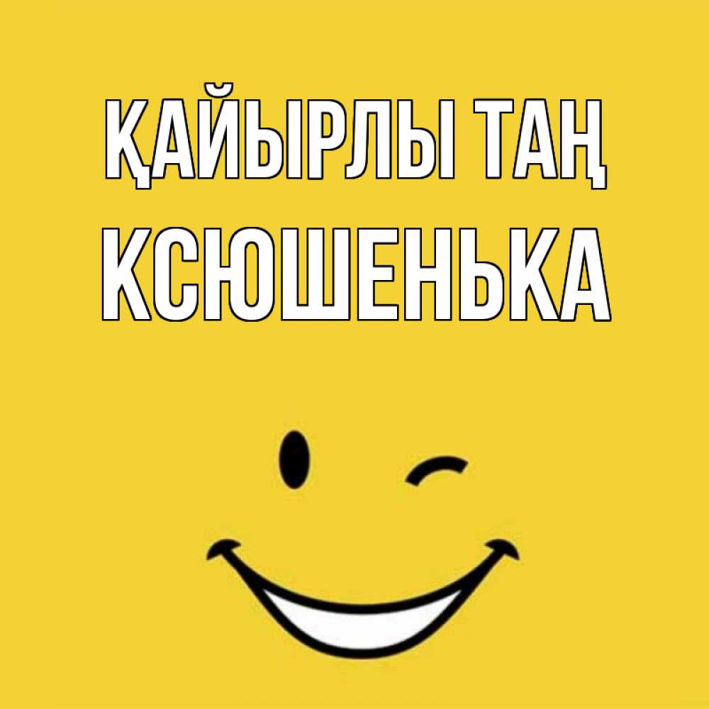 Күн сайын ашық хат с именем, Ксюшенька Қайырлы таң оранжевый фон Онлайн тегін жүктеп алу тілектері бар керемет карта 