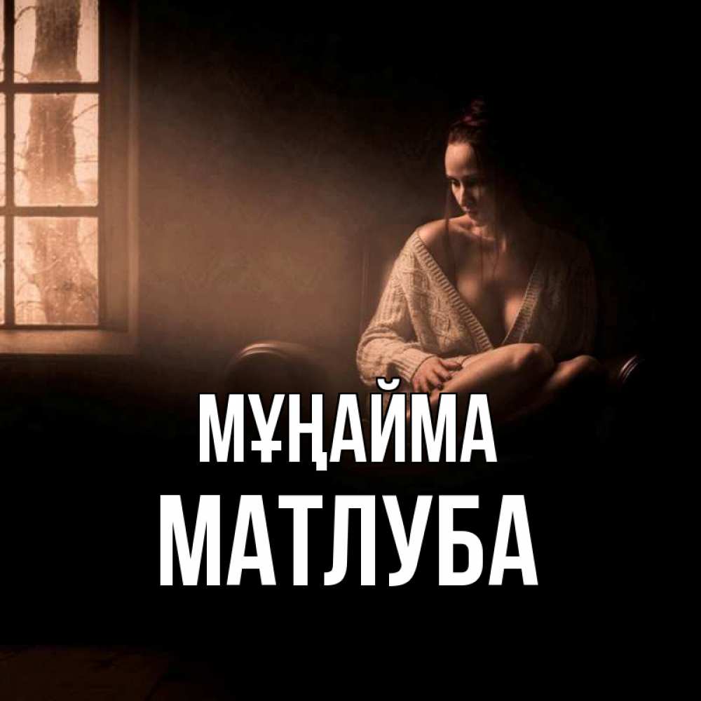 Күн сайын ашық хат с именем, МАТЛУБА Мұңайма сидя у окна Онлайн тегін жүктеп алу тілектері бар керемет карта 