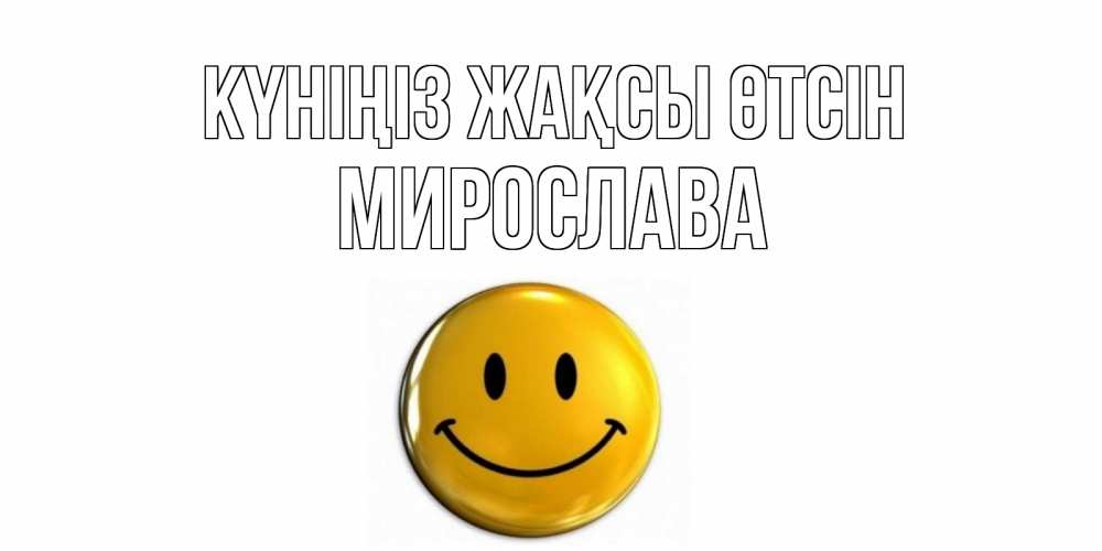 Күн сайын ашық хат с именем, Мирослава Күніңіз жақсы өтсін отличного дня Онлайн тегін жүктеп алу тілектері бар керемет карта 