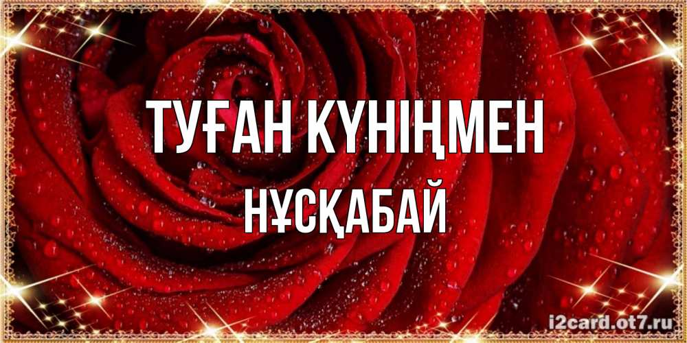 Күн сайын ашық хат с именем, НҰСҚАБАЙ Туған күніңмен роса на розе блестящая в лучах солнца Онлайн тегін жүктеп алу тілектері бар керемет карта 