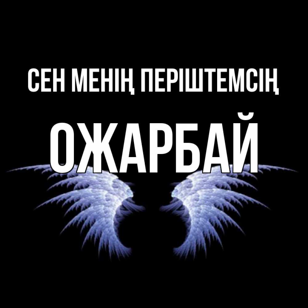 Күн сайын ашық хат с именем, ОЖАРБАЙ Сен менің періштемсің ангельские крылья на черном фоне Онлайн тегін жүктеп алу тілектері бар керемет карта 