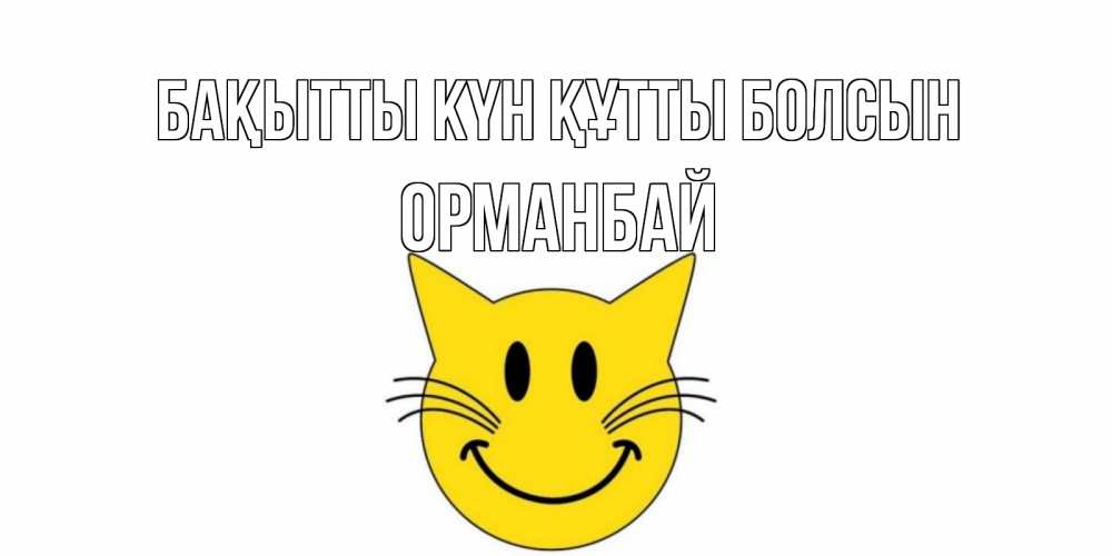 Күн сайын ашық хат с именем, ОРМАНБАЙ Бақытты күн құтты болсын кот, улыбка Онлайн тегін жүктеп алу тілектері бар керемет карта 