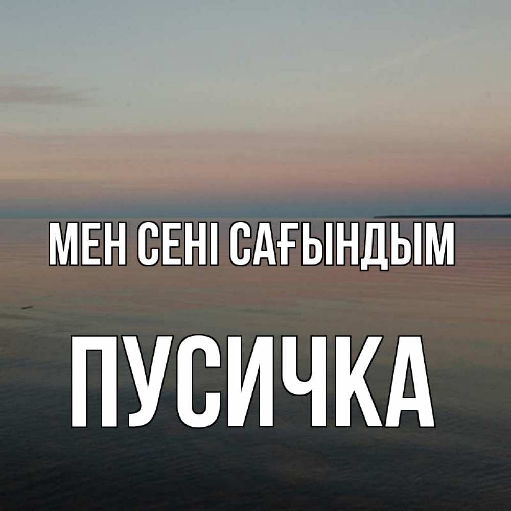 Күн сайын ашық хат с именем, Пусичка Мен сені сағындым пусто Онлайн тегін жүктеп алу тілектері бар керемет карта 