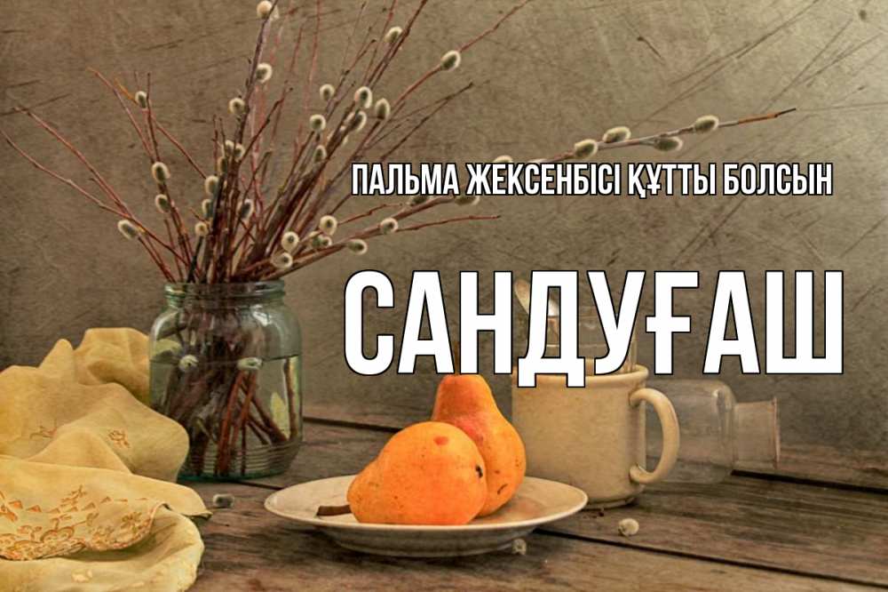 Күн сайын ашық хат с именем, САНДУҒАШ Пальма жексенбісі құтты болсын верба Онлайн тегін жүктеп алу тілектері бар керемет карта 