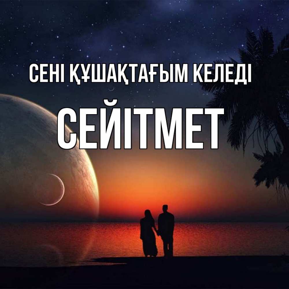 Күн сайын ашық хат с именем, СЕЙІТМЕТ сені құшақтағым келеді восход спутников Онлайн тегін жүктеп алу тілектері бар керемет карта 