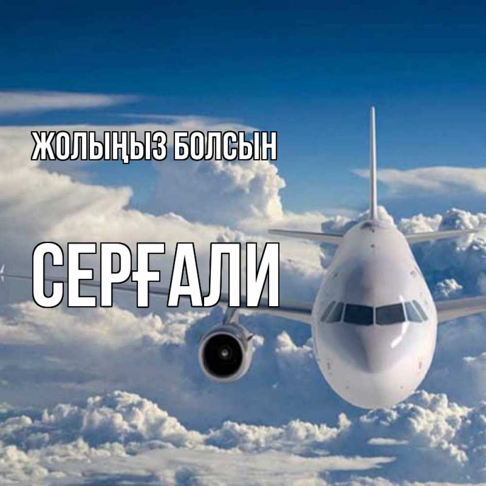 Күн сайын ашық хат с именем, СЕРҒАЛИ Жолыңыз болсын голубое небо и белоснежный самолет Онлайн тегін жүктеп алу тілектері бар керемет карта 