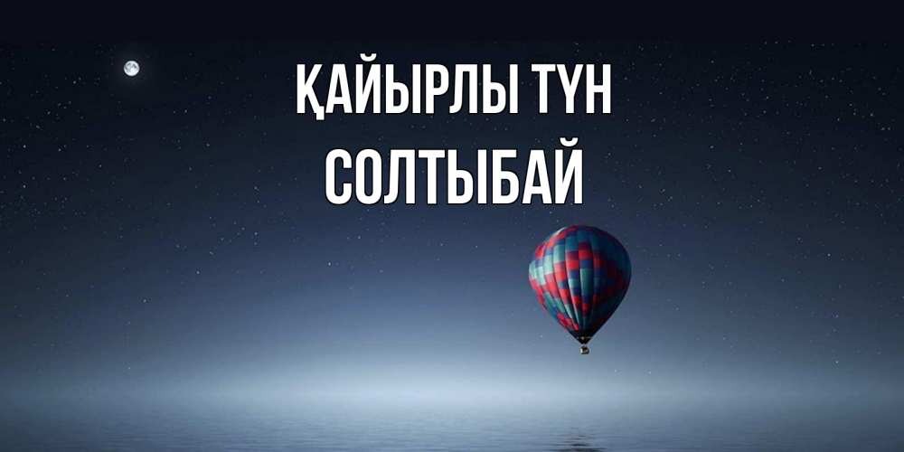 Күн сайын ашық хат с именем, СОЛТЫБАЙ Қайырлы түн ночная открытка Онлайн тегін жүктеп алу тілектері бар керемет карта 