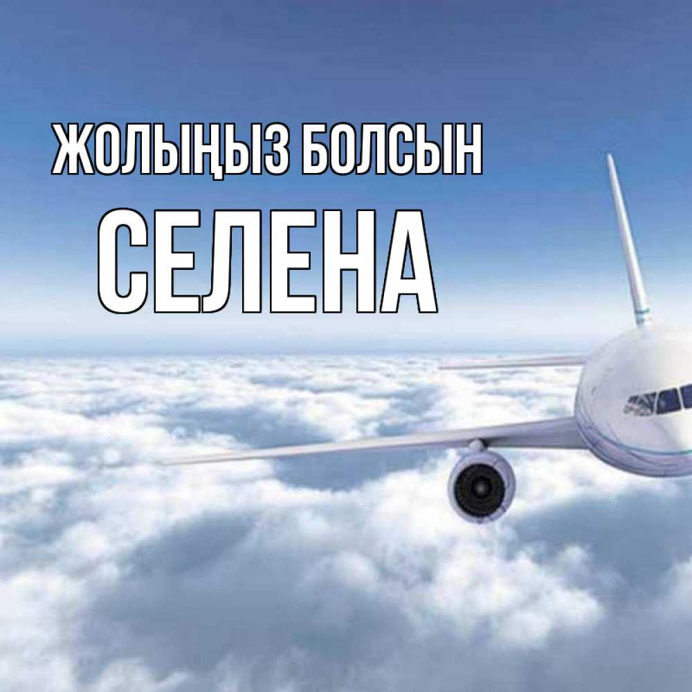 Күн сайын ашық хат с именем, Селена Жолыңыз болсын белые облака и половина самолета Онлайн тегін жүктеп алу тілектері бар керемет карта 