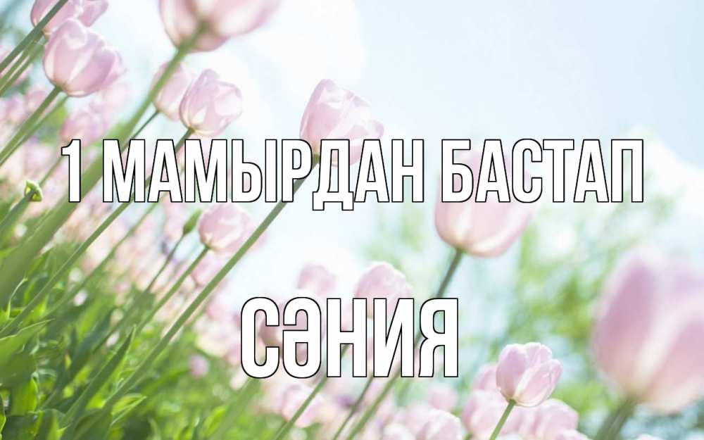 Күн сайын ашық хат с именем, СӘНИЯ 1 мамырдан бастап С 1 мая Онлайн тегін жүктеп алу тілектері бар керемет карта 