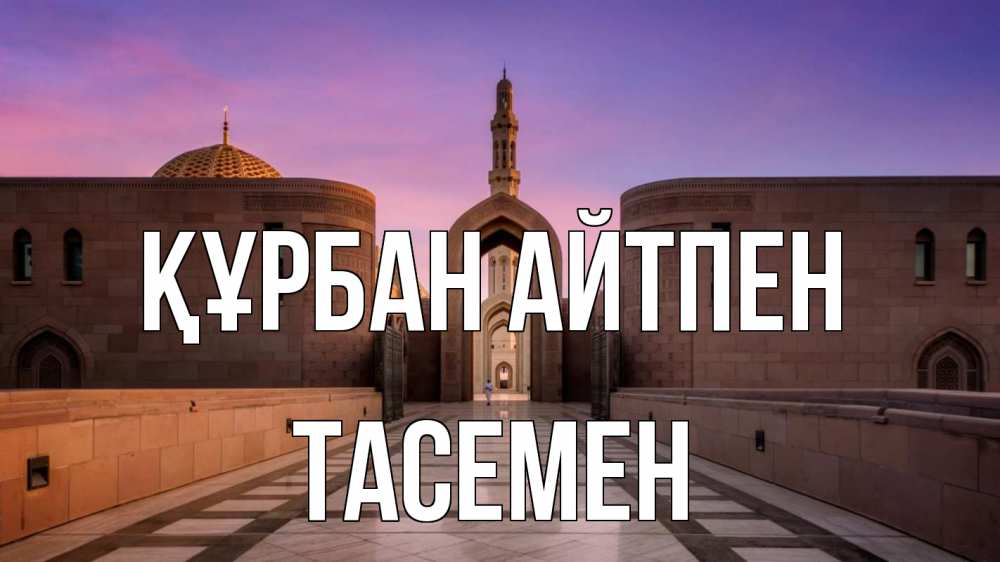 Күн сайын ашық хат с именем, ТАСЕМЕН Құрбан айтпен мечеть Онлайн тегін жүктеп алу тілектері бар керемет карта 