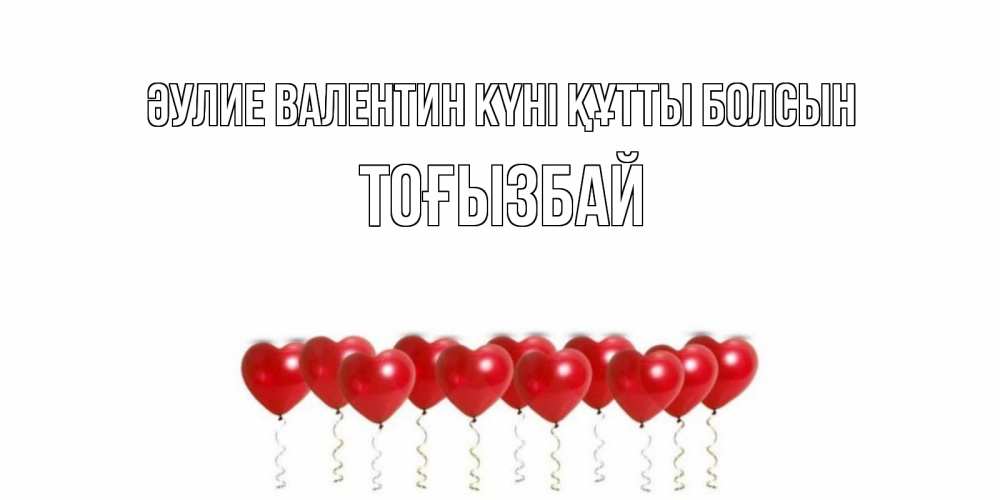 Күн сайын ашық хат с именем, ТОҒЫЗБАЙ Әулие Валентин күні құтты болсын Поздравляю с днем всех влюбленных тебя моя родная Онлайн тегін жүктеп алу тілектері бар керемет карта 