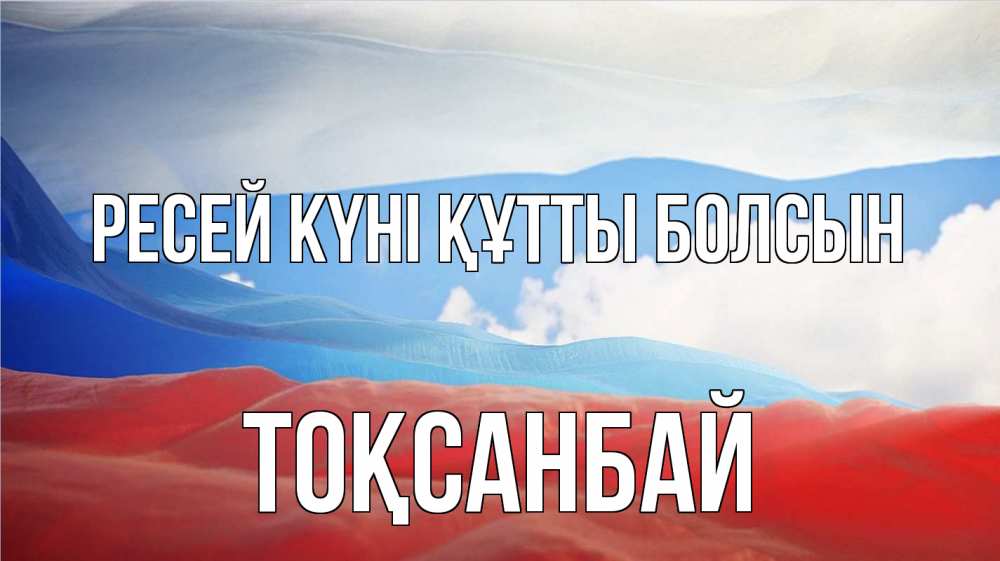 Күн сайын ашық хат с именем, ТОҚСАНБАЙ Ресей күні құтты болсын С днем России Онлайн тегін жүктеп алу тілектері бар керемет карта 