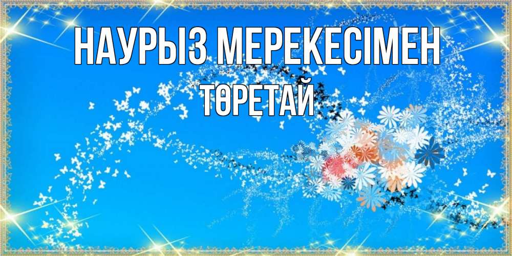 Күн сайын ашық хат с именем, Төретай Наурыз мерекесімен открытка с подписью к празднику весны наурыз Онлайн тегін жүктеп алу тілектері бар керемет карта 