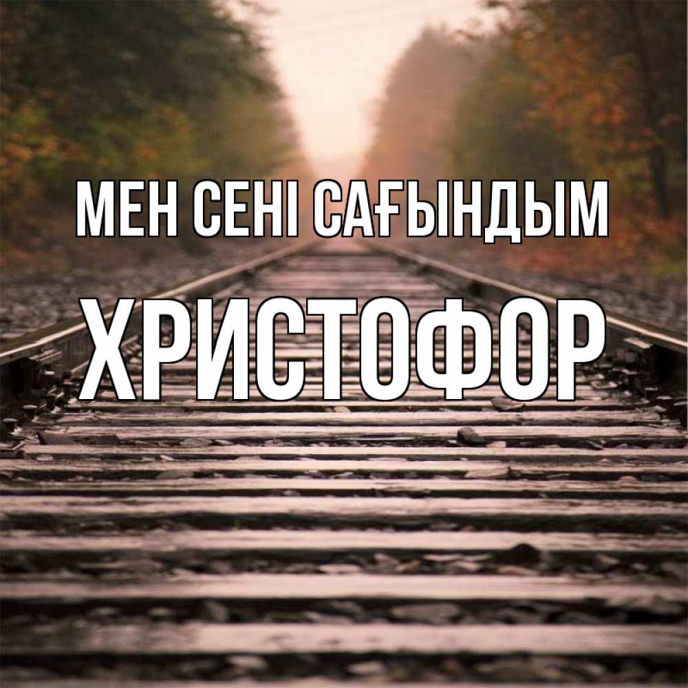 Күн сайын ашық хат с именем, Христофор Мен сені сағындым приезжай Онлайн тегін жүктеп алу тілектері бар керемет карта 
