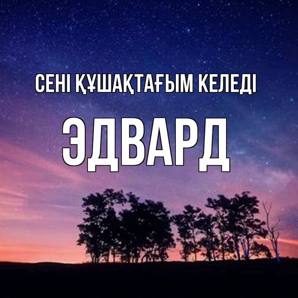 Күн сайын ашық хат с именем, Эдвард сені құшақтағым келеді силуэты деревьев Онлайн тегін жүктеп алу тілектері бар керемет карта 