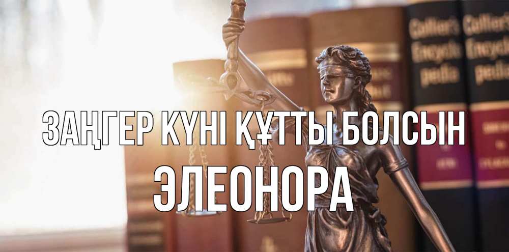Күн сайын ашық хат с именем, Элеонора Заңгер күні құтты болсын фемида с днем юриста Онлайн тегін жүктеп алу тілектері бар керемет карта 
