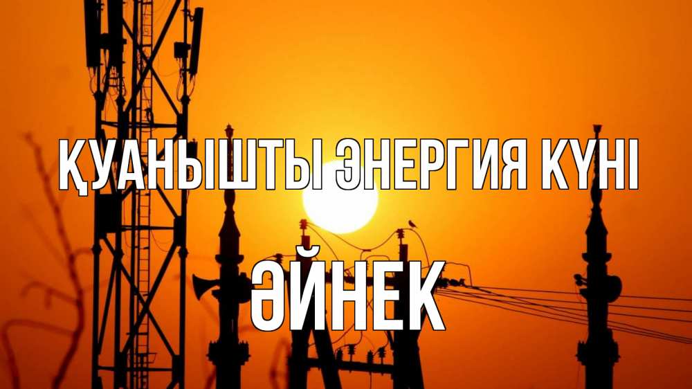 Күн сайын ашық хат с именем, ӘЙНЕК Қуанышты энергия күні закат,  электроэнергия, энергетик Онлайн тегін жүктеп алу тілектері бар керемет карта 