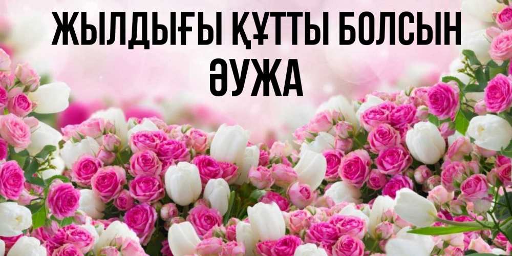 Күн сайын ашық хат с именем, ӘУЖА Жылдығы құтты болсын открытка с разными розами Онлайн тегін жүктеп алу тілектері бар керемет карта 