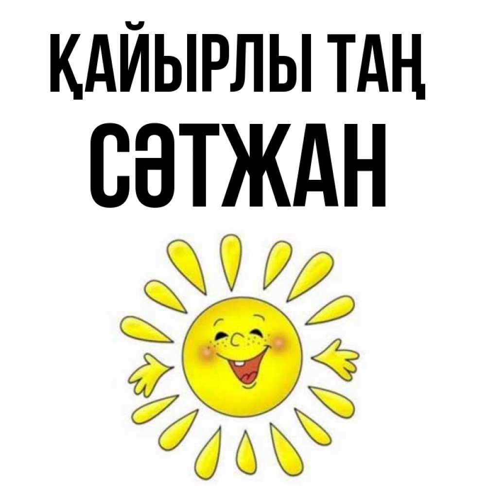 Күн сайын ашық хат с именем, СӘТЖАН Қайырлы таң улыбка Онлайн тегін жүктеп алу тілектері бар керемет карта 