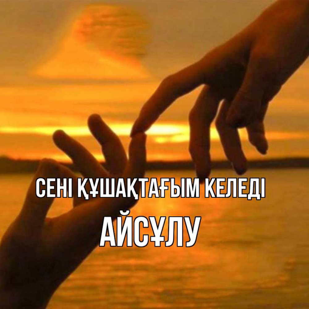 Күн сайын ашық хат с именем, АЙСҰЛУ сені құшақтағым келеді прикосновение нежное к любимому Онлайн тегін жүктеп алу тілектері бар керемет карта 
