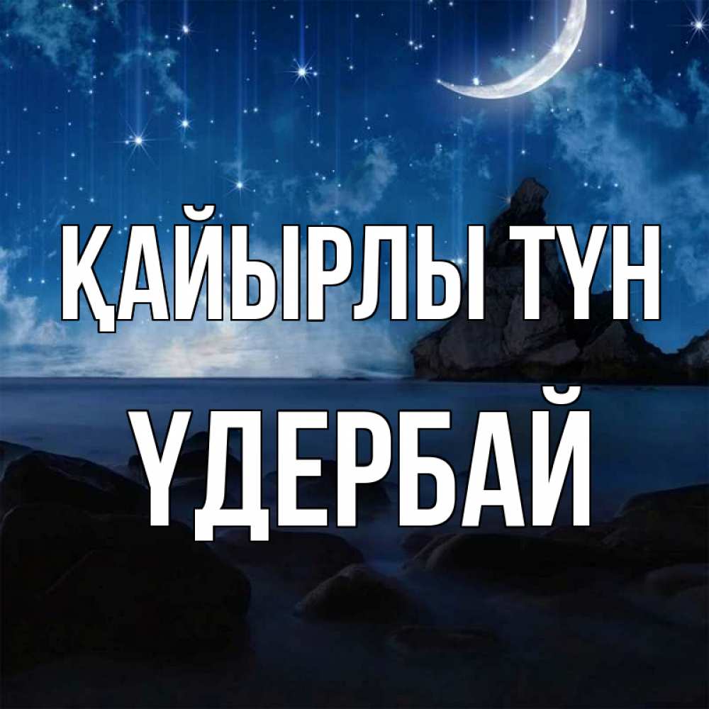 Күн сайын ашық хат с именем, ҮДЕРБАЙ Қайырлы түн море Онлайн тегін жүктеп алу тілектері бар керемет карта 