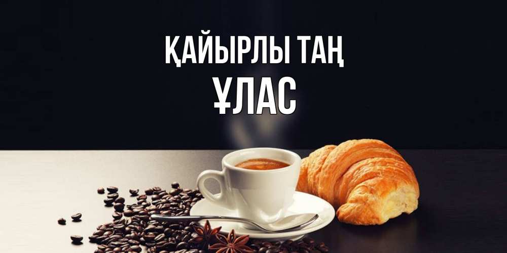 Күн сайын ашық хат с именем, ҰЛАС Қайырлы таң зерна кофе и кофе на завтрак с круасаном Онлайн тегін жүктеп алу тілектері бар керемет карта 