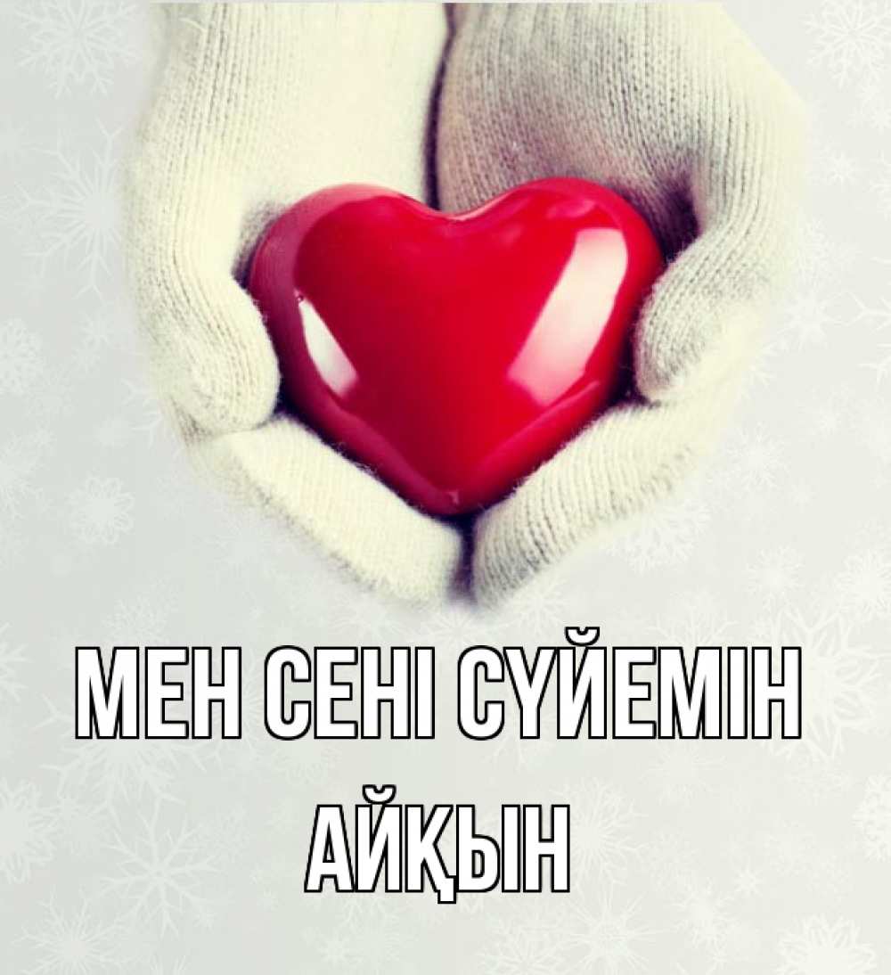 Күн сайын ашық хат с именем, Айқын Мен сені сүйемін сердечко в руках, варежки Онлайн тегін жүктеп алу тілектері бар керемет карта 