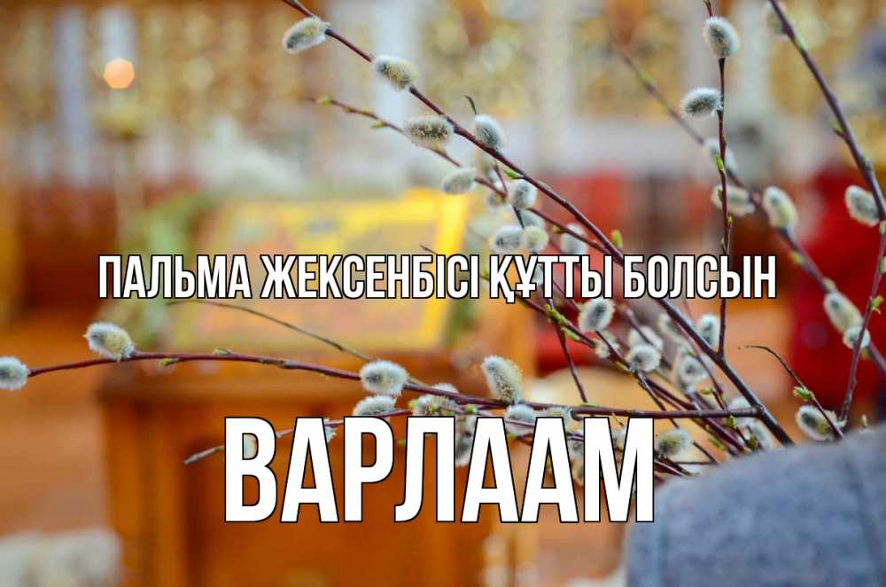 Күн сайын ашық хат с именем, Варлаам Пальма жексенбісі құтты болсын верба Онлайн тегін жүктеп алу тілектері бар керемет карта 