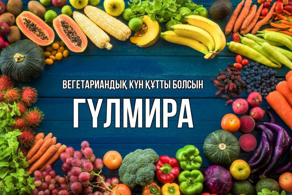 Күн сайын ашық хат с именем, ГҮЛМИРА Вегетариандық күн құтты болсын день вегана Онлайн тегін жүктеп алу тілектері бар керемет карта 