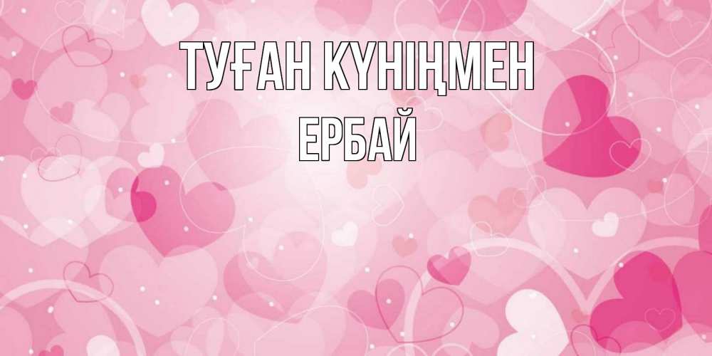 Күн сайын ашық хат с именем, Ербай Туған күніңмен абстрактные узоры и сердечки Онлайн тегін жүктеп алу тілектері бар керемет карта 