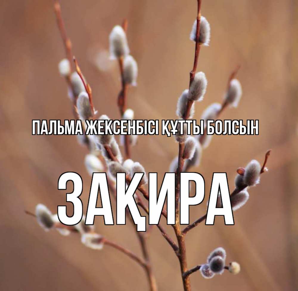 Күн сайын ашық хат с именем, ЗАҚИРА Пальма жексенбісі құтты болсын верба Онлайн тегін жүктеп алу тілектері бар керемет карта 