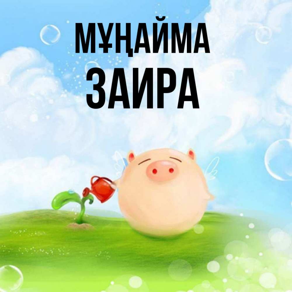 Күн сайын ашық хат с именем, Заира Мұңайма поливает цветок порося Онлайн тегін жүктеп алу тілектері бар керемет карта 
