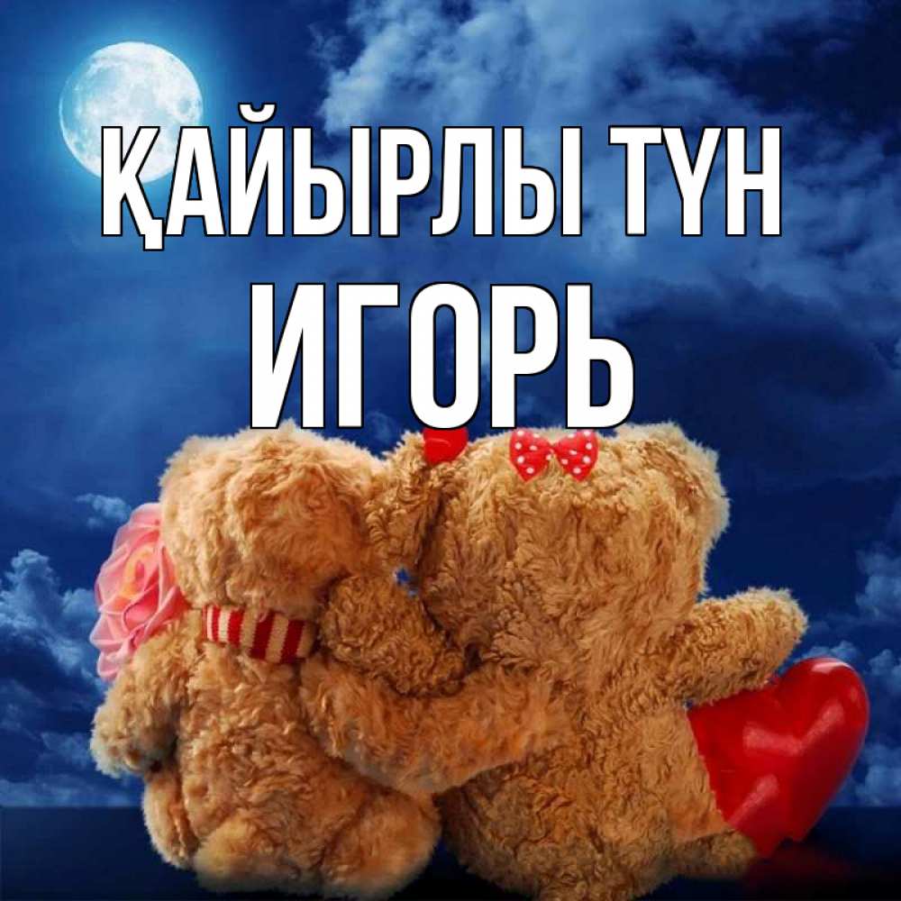 Күн сайын ашық хат с именем, Игорь Қайырлы түн плюшевые Онлайн тегін жүктеп алу тілектері бар керемет карта 